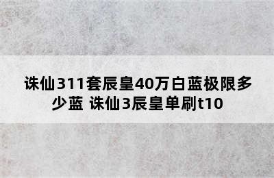 诛仙311套辰皇40万白蓝极限多少蓝 诛仙3辰皇单刷t10